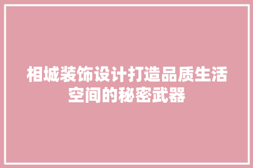 相城装饰设计打造品质生活空间的秘密武器  第1张