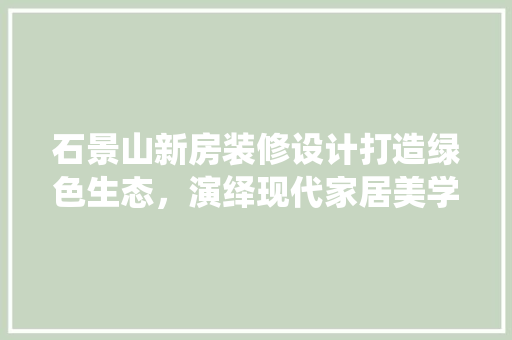 石景山新房装修设计打造绿色生态，演绎现代家居美学