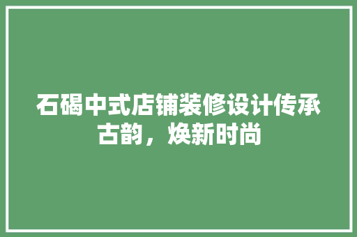 石碣中式店铺装修设计传承古韵，焕新时尚