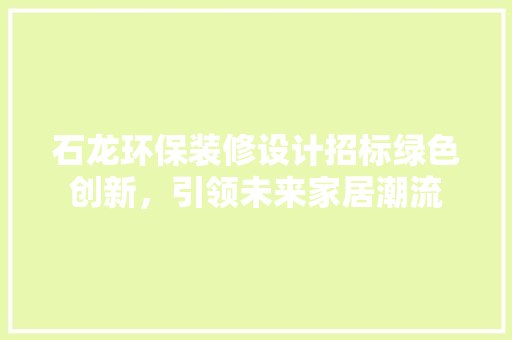 石龙环保装修设计招标绿色创新，引领未来家居潮流