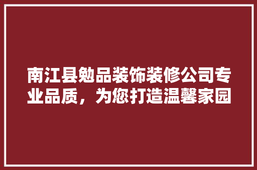 南江县勉品装饰装修公司专业品质，为您打造温馨家园