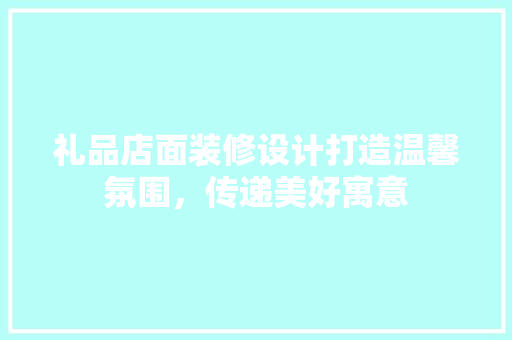 礼品店面装修设计打造温馨氛围，传递美好寓意  第1张