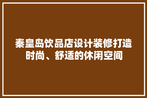 秦皇岛饮品店设计装修打造时尚、舒适的休闲空间