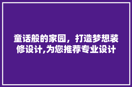 童话般的家园，打造梦想装修设计,为您推荐专业设计公司  第1张