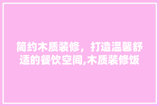 简约木质装修，打造温馨舒适的餐饮空间,木质装修饭店设计
