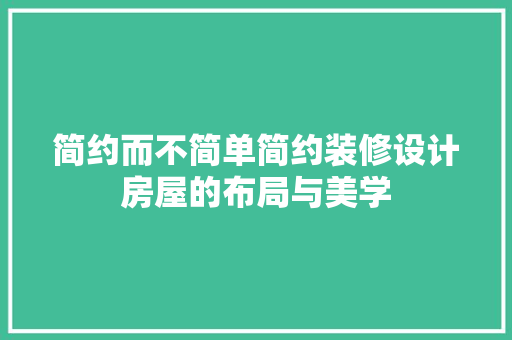 简约而不简单简约装修设计房屋的布局与美学