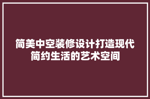 简美中空装修设计打造现代简约生活的艺术空间  第1张