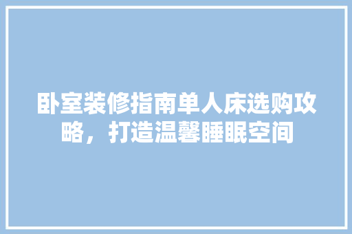 卧室装修指南单人床选购攻略，打造温馨睡眠空间  第1张