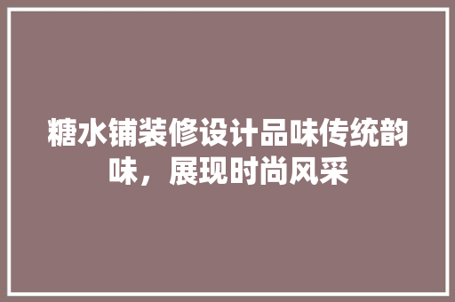 糖水铺装修设计品味传统韵味，展现时尚风采