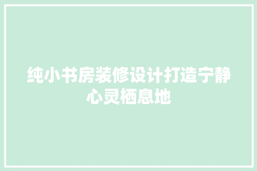 纯小书房装修设计打造宁静心灵栖息地