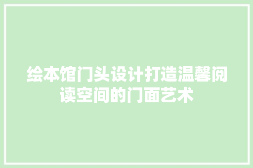 绘本馆门头设计打造温馨阅读空间的门面艺术