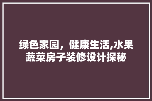 绿色家园，健康生活,水果蔬菜房子装修设计探秘