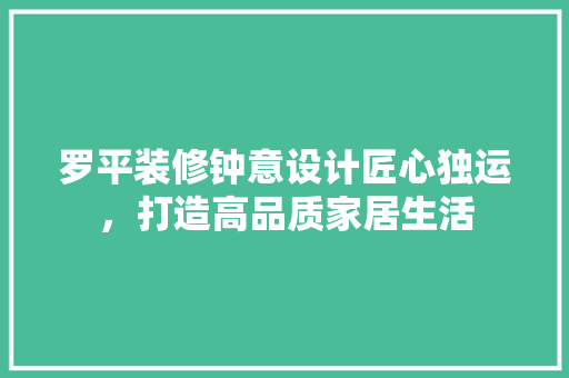 罗平装修钟意设计匠心独运，打造高品质家居生活  第1张