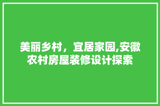 美丽乡村，宜居家园,安徽农村房屋装修设计探索  第1张