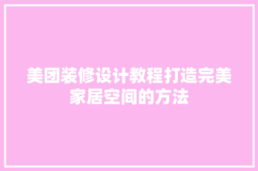 美团装修设计教程打造完美家居空间的方法
