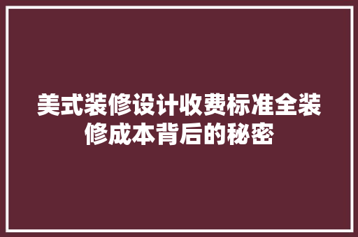 美式装修设计收费标准全装修成本背后的秘密  第1张