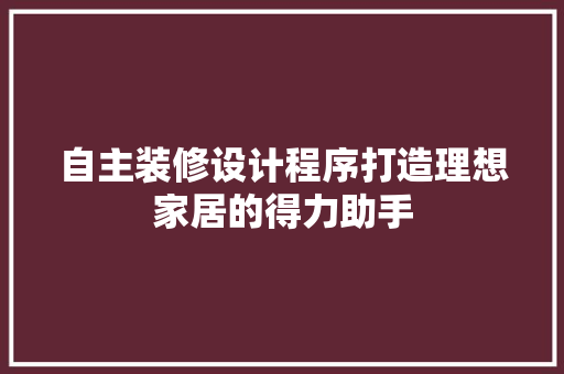 自主装修设计程序打造理想家居的得力助手  第1张