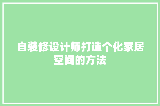 自装修设计师打造个化家居空间的方法