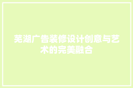 芜湖广告装修设计创意与艺术的完美融合