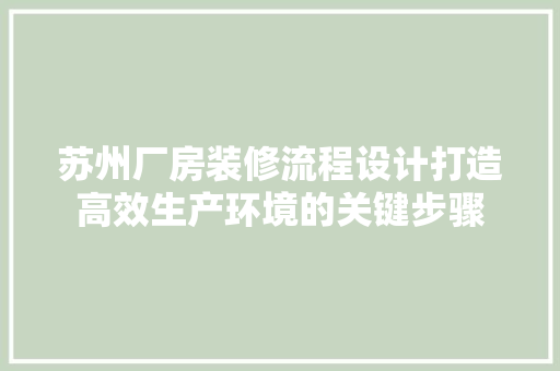 苏州厂房装修流程设计打造高效生产环境的关键步骤