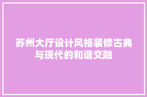 苏州大厅设计风格装修古典与现代的和谐交融