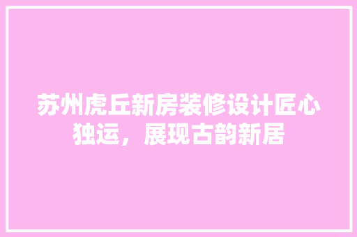 苏州虎丘新房装修设计匠心独运，展现古韵新居