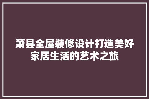 萧县全屋装修设计打造美好家居生活的艺术之旅