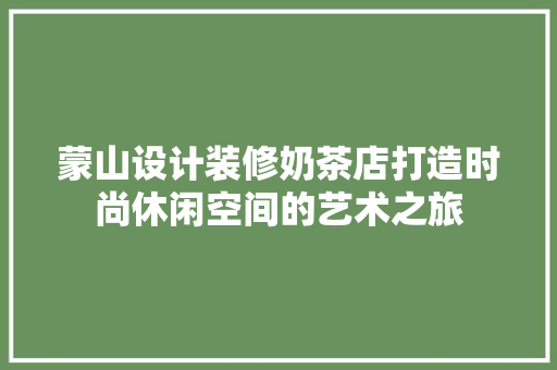 蒙山设计装修奶茶店打造时尚休闲空间的艺术之旅  第1张