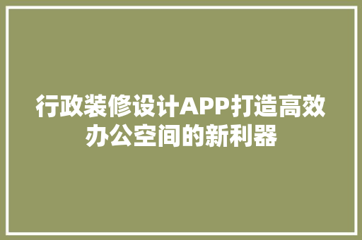 行政装修设计APP打造高效办公空间的新利器