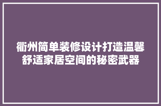 衢州简单装修设计打造温馨舒适家居空间的秘密武器