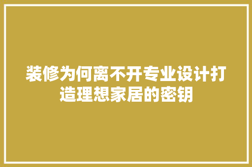 装修为何离不开专业设计打造理想家居的密钥