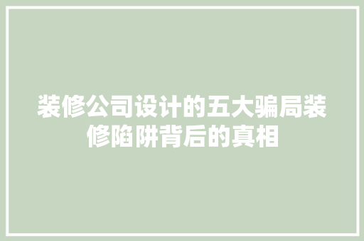 装修公司设计的五大骗局装修陷阱背后的真相  第1张
