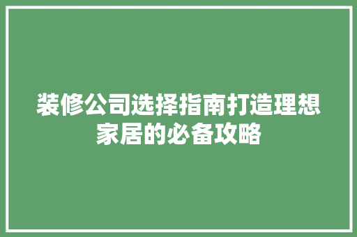 装修公司选择指南打造理想家居的必备攻略