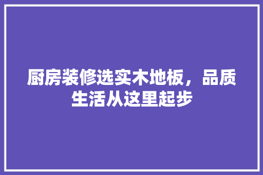 厨房装修选实木地板，品质生活从这里起步