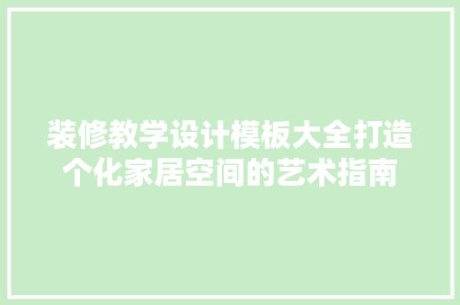 装修教学设计模板大全打造个化家居空间的艺术指南