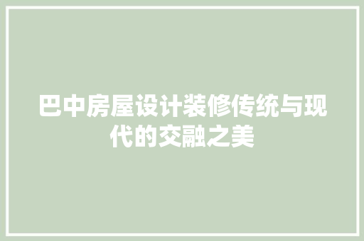 巴中房屋设计装修传统与现代的交融之美