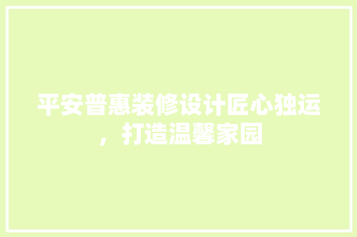平安普惠装修设计匠心独运，打造温馨家园