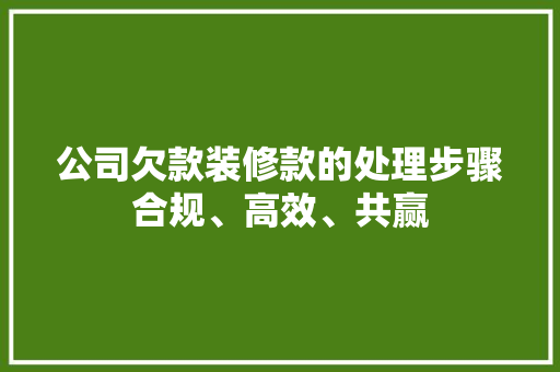 公司欠款装修款的处理步骤合规、高效、共赢  第1张