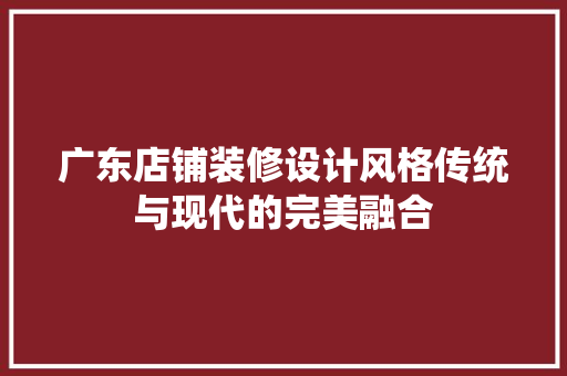 广东店铺装修设计风格传统与现代的完美融合