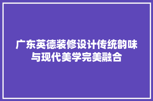 广东英德装修设计传统韵味与现代美学完美融合