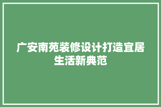 广安南苑装修设计打造宜居生活新典范  第1张