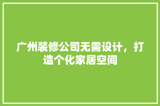 广州装修公司无需设计，打造个化家居空间  第1张