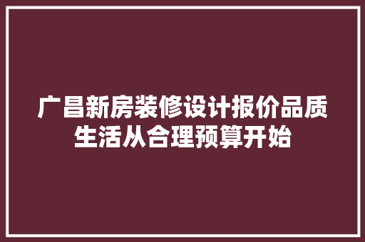广昌新房装修设计报价品质生活从合理预算开始