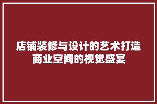 店铺装修与设计的艺术打造商业空间的视觉盛宴  第1张