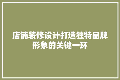 店铺装修设计打造独特品牌形象的关键一环