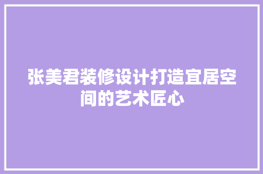 张美君装修设计打造宜居空间的艺术匠心