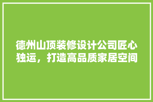 德州山顶装修设计公司匠心独运，打造高品质家居空间  第1张