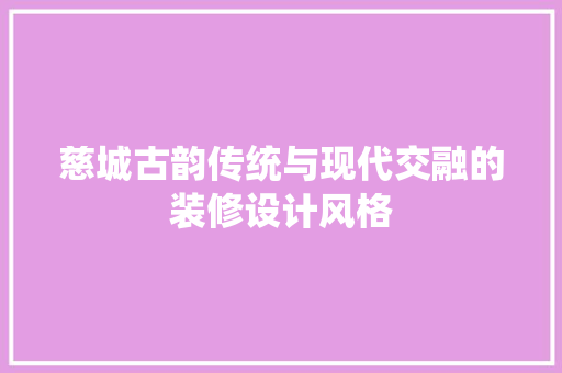 慈城古韵传统与现代交融的装修设计风格