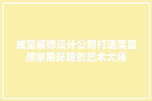 成宝装修设计公司打造高品质家居环境的艺术大师