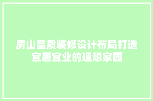 房山品质装修设计布局打造宜居宜业的理想家园
